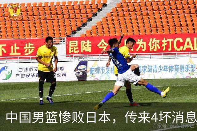 中国男篮惨败日本，传来4坏消息1好消息，防守崩盘 郭士强或下课